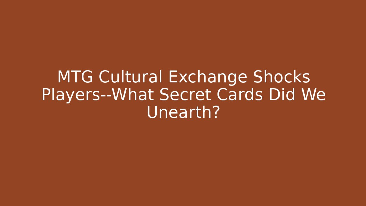 MTG Cultural Exchange Shocks Players—What Secret Cards Did We Unearth?