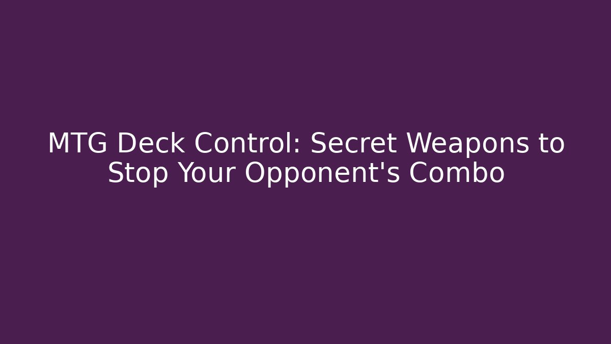 MTG Deck Control: Secret Weapons to Stop Your Opponent's Combo