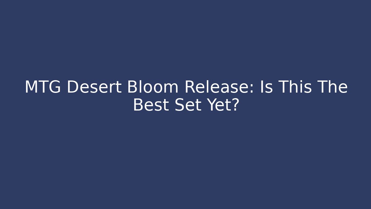 MTG Desert Bloom Release: Is This The Best Set Yet?
