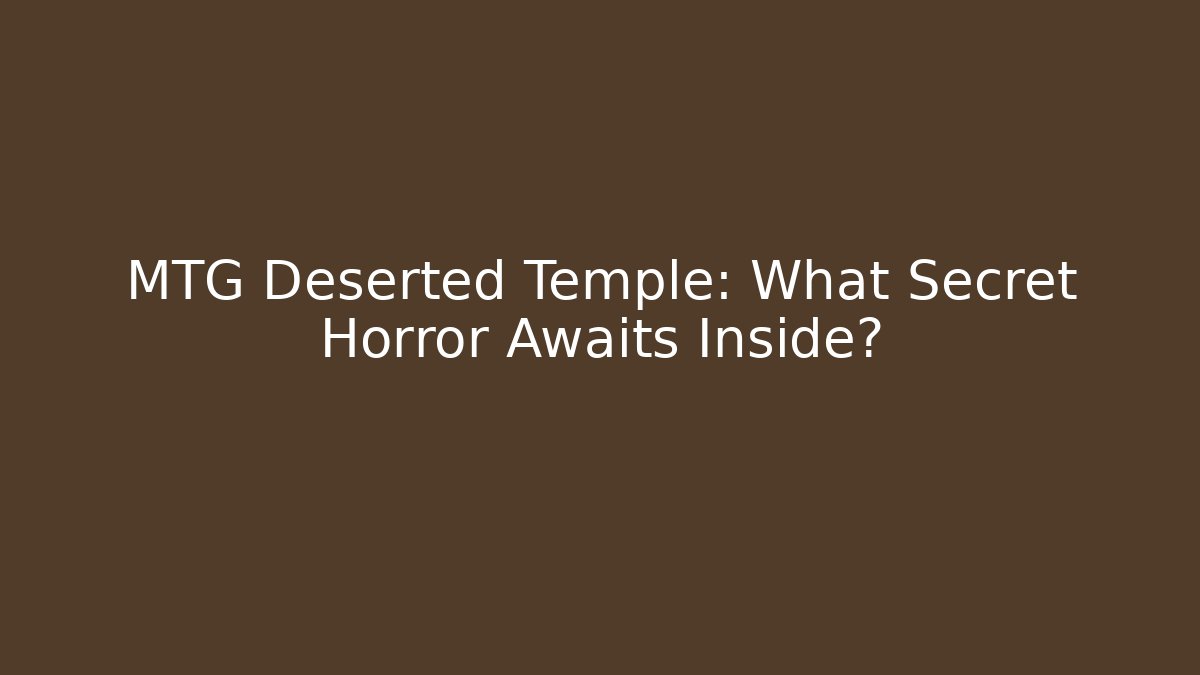 MTG Deserted Temple: What Secret Horror Awaits Inside?
