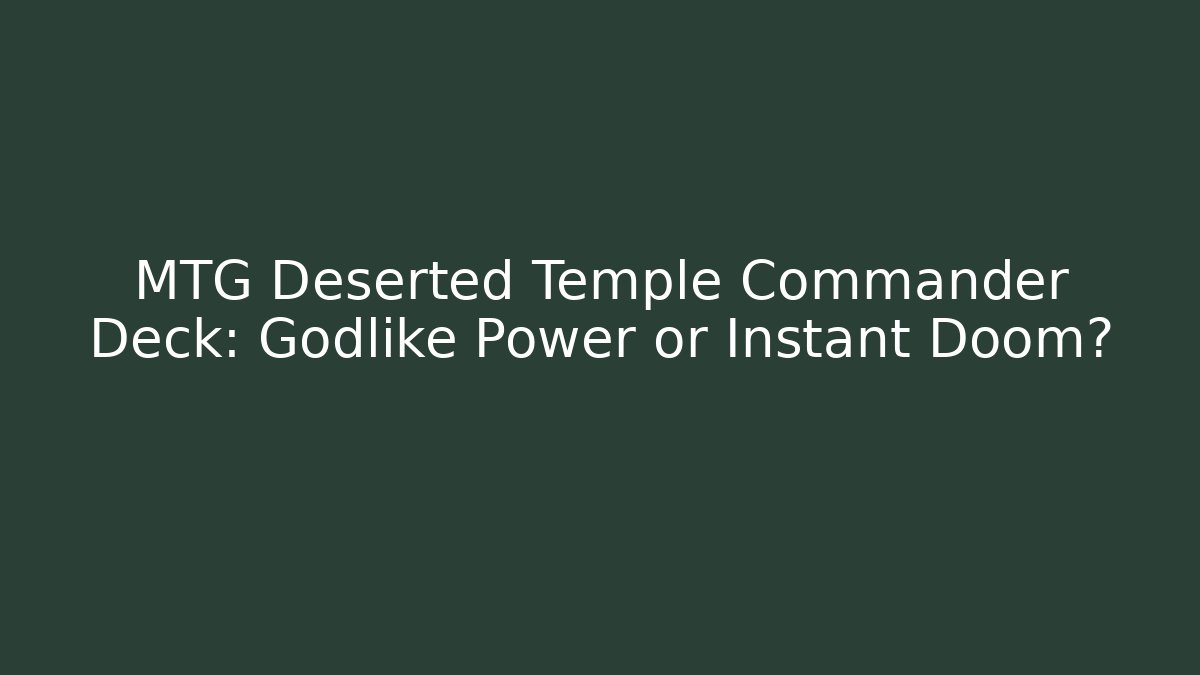 MTG Deserted Temple Commander Deck: Godlike Power or Instant Doom?