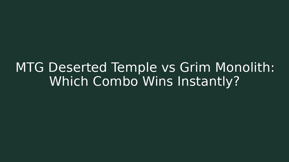 MTG Deserted Temple vs Grim Monolith: Which Combo Wins Instantly?