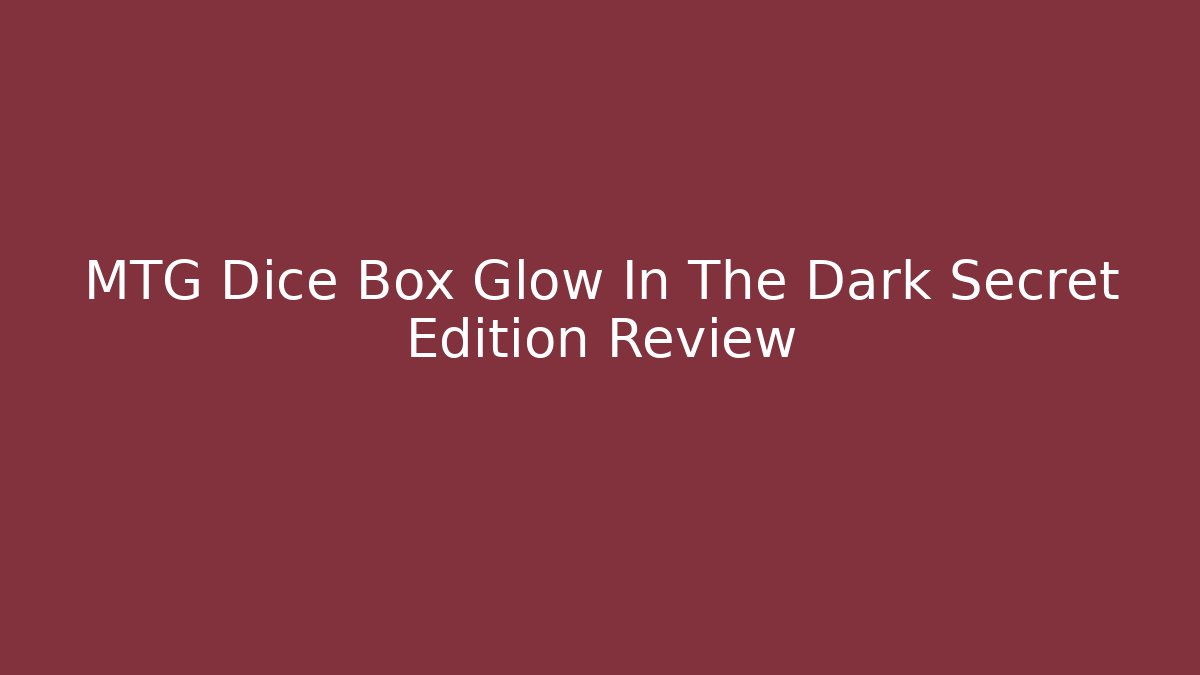 MTG Dice Box Glow In The Dark Secret Edition Review