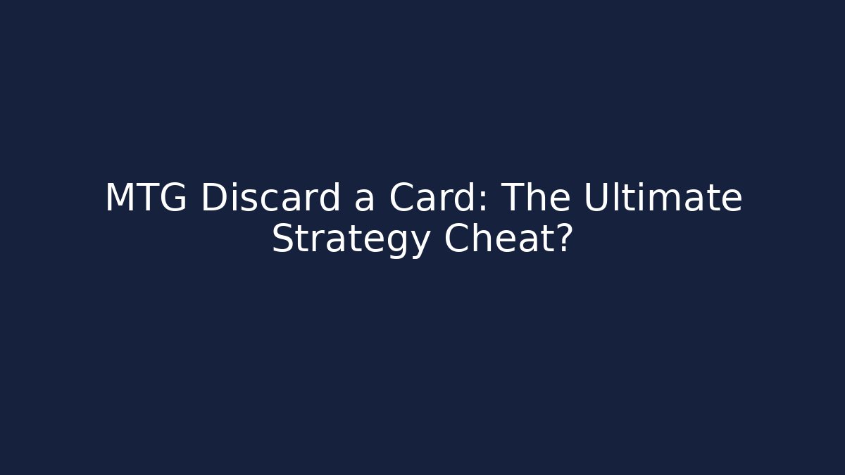 MTG Discard a Card: The Ultimate Strategy Cheat?