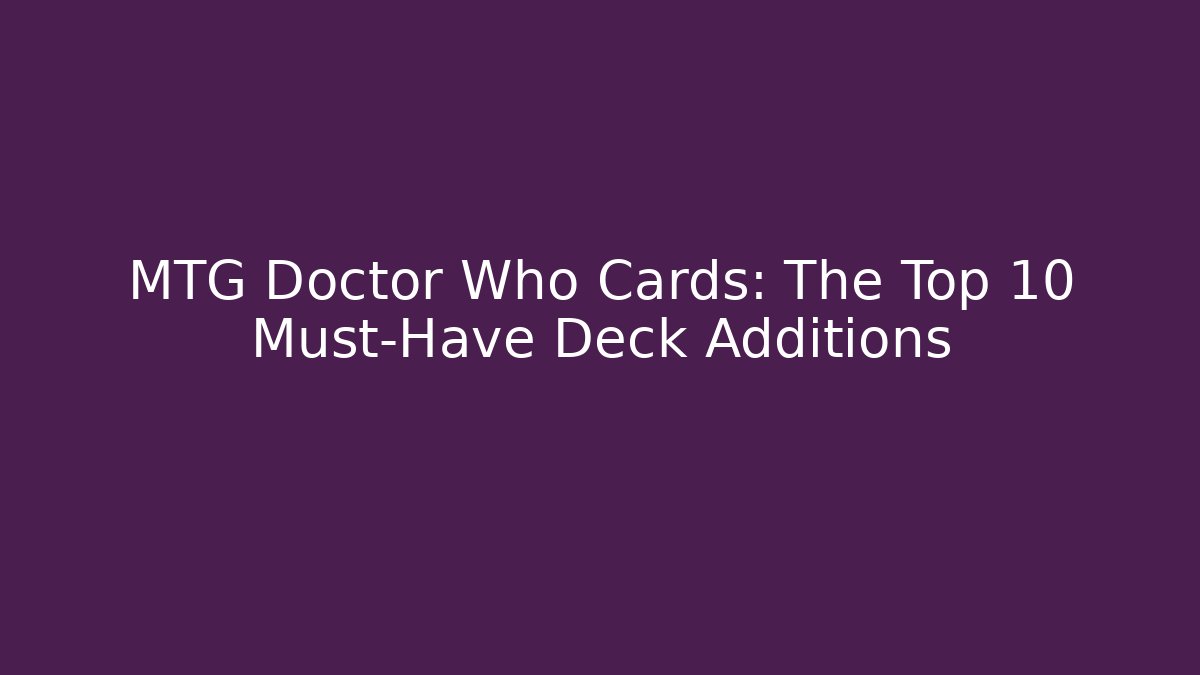 MTG Doctor Who Cards: The Top 10 Must-Have Deck Additions - Felix Cat Insurance