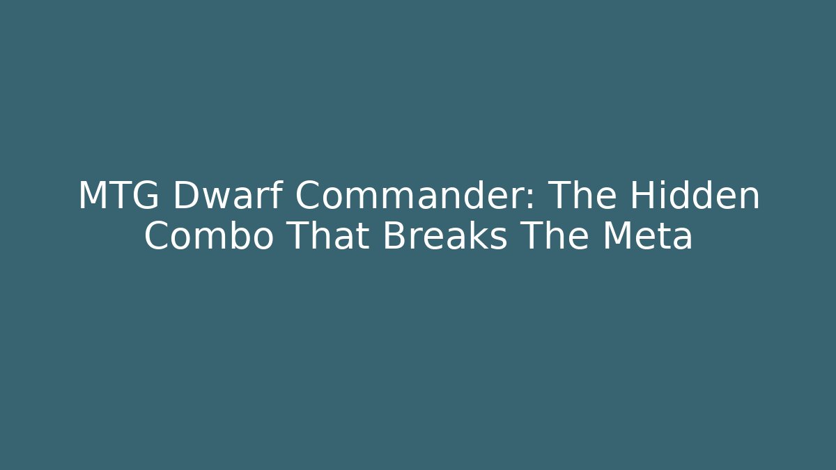 MTG Dwarf Commander: The Hidden Combo That Breaks The Meta
