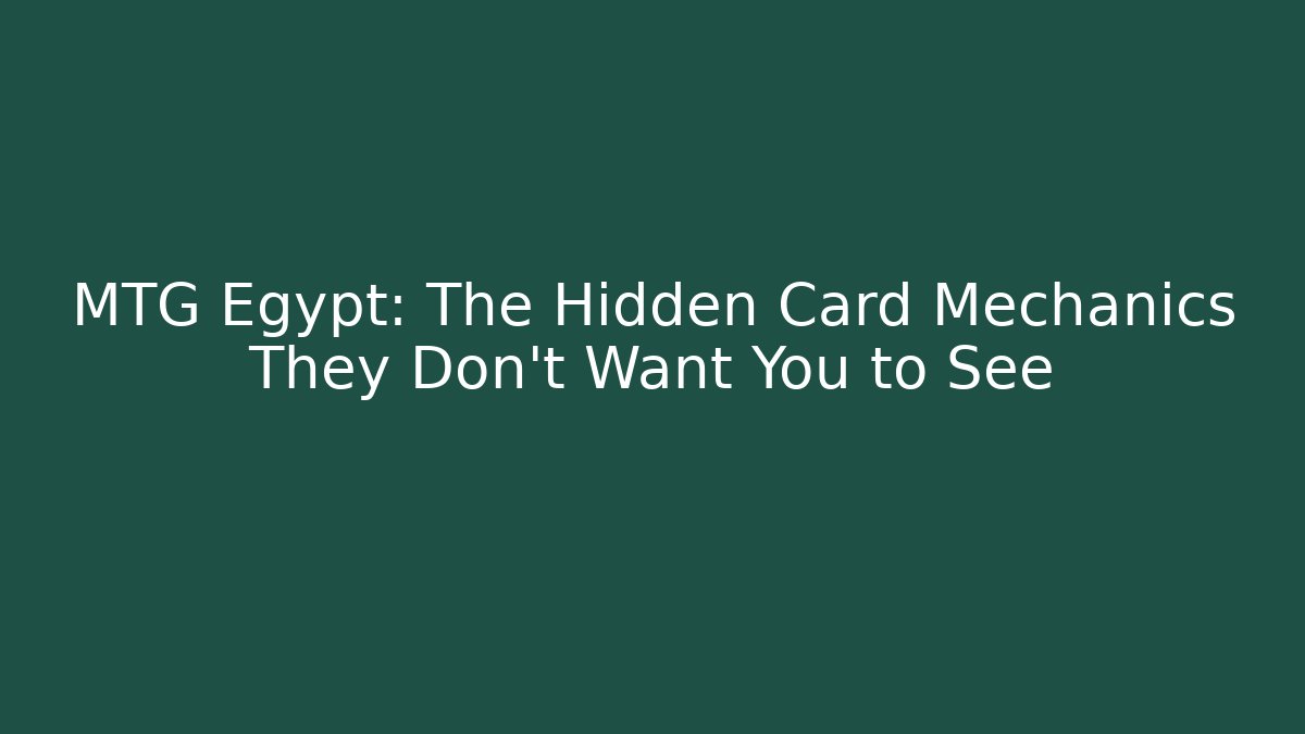 MTG Egypt: The Hidden Card Mechanics They Don't Want You to See