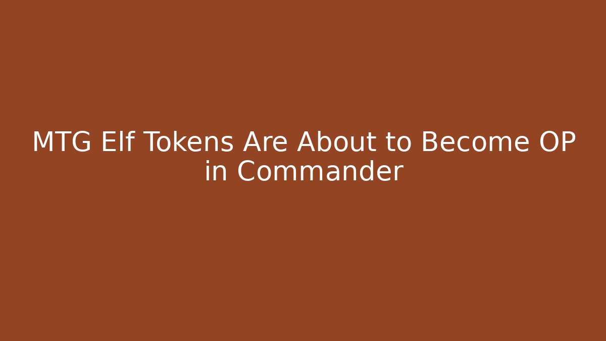 MTG Elf Tokens Are About to Become OP in Commander