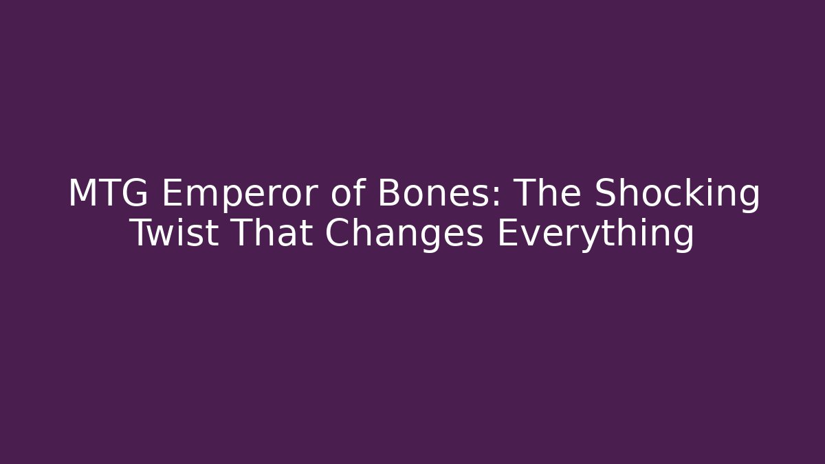 MTG Emperor of Bones: The Shocking Twist That Changes Everything