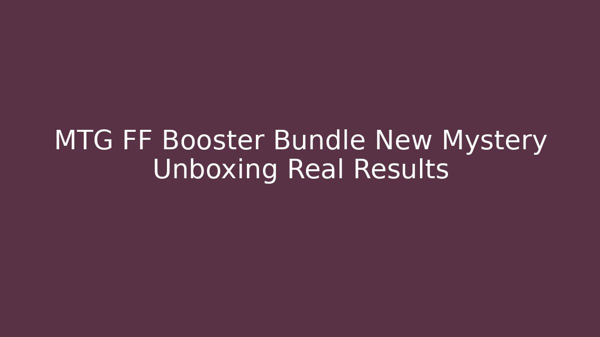 MTG FF Booster Bundle New Mystery Unboxing Real Results