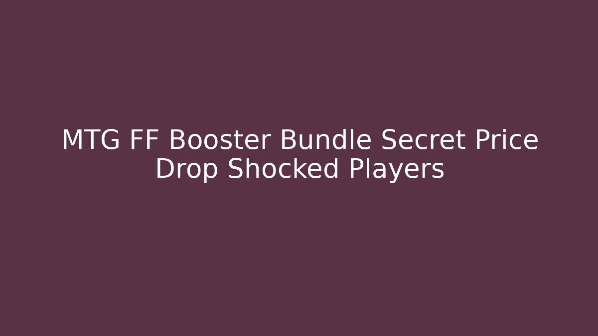 MTG FF Booster Bundle Secret Price Drop Shocked Players