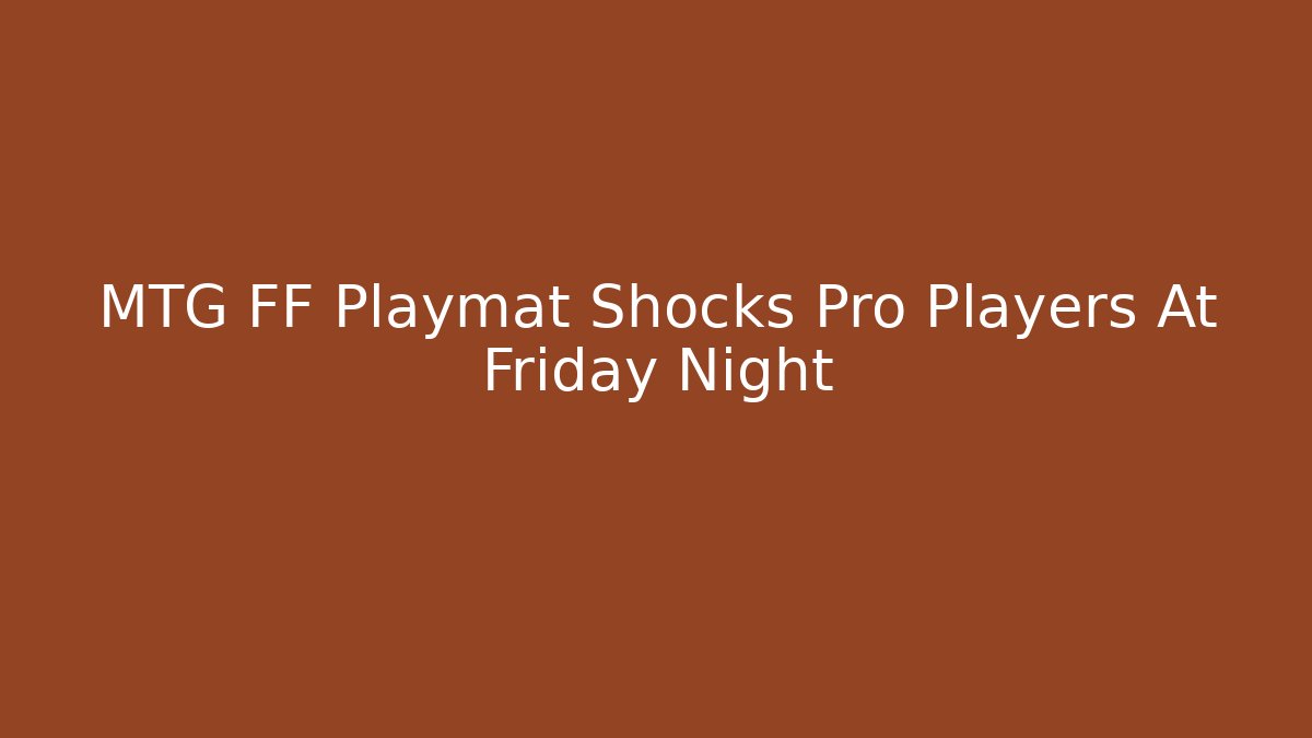 MTG FF Playmat Shocks Pro Players At Friday Night