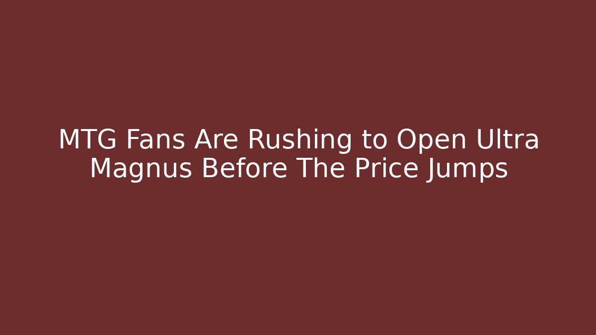 MTG Fans Are Rushing to Open Ultra Magnus Before The Price Jumps