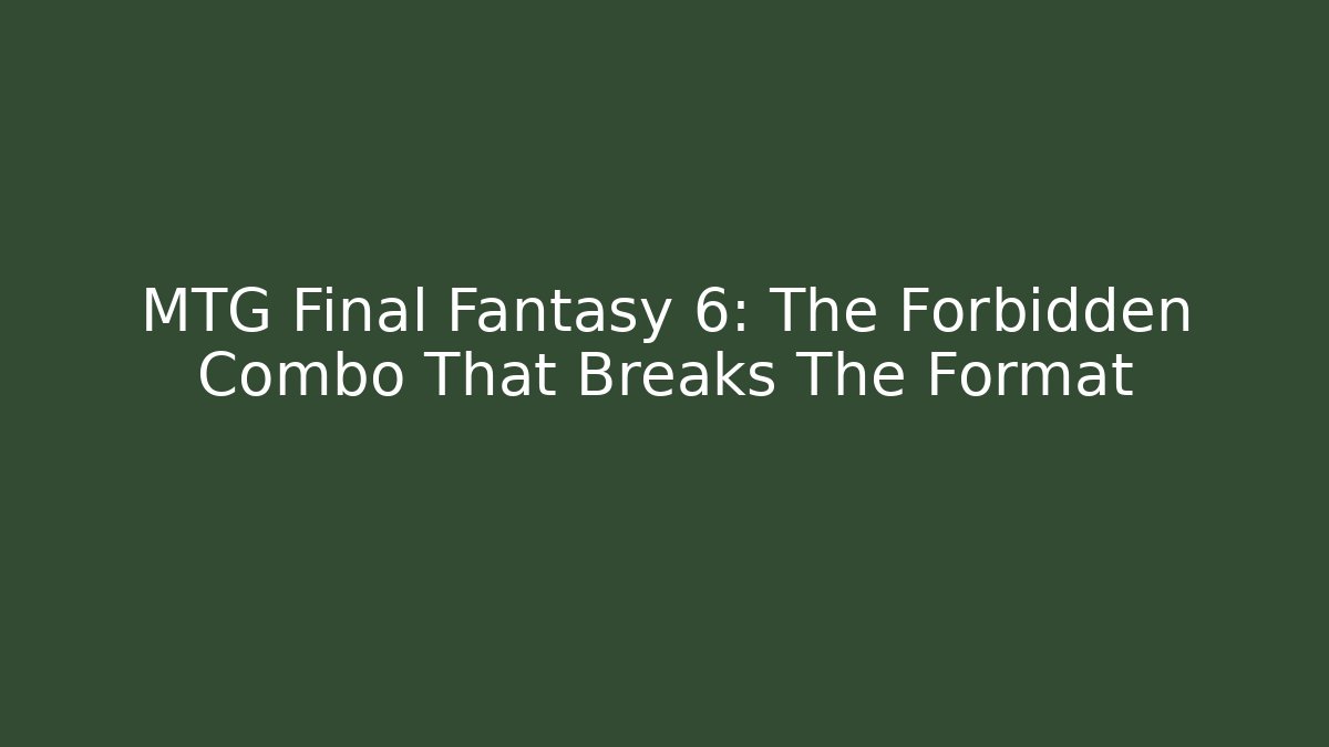 MTG Final Fantasy 6: The Forbidden Combo That Breaks The Format