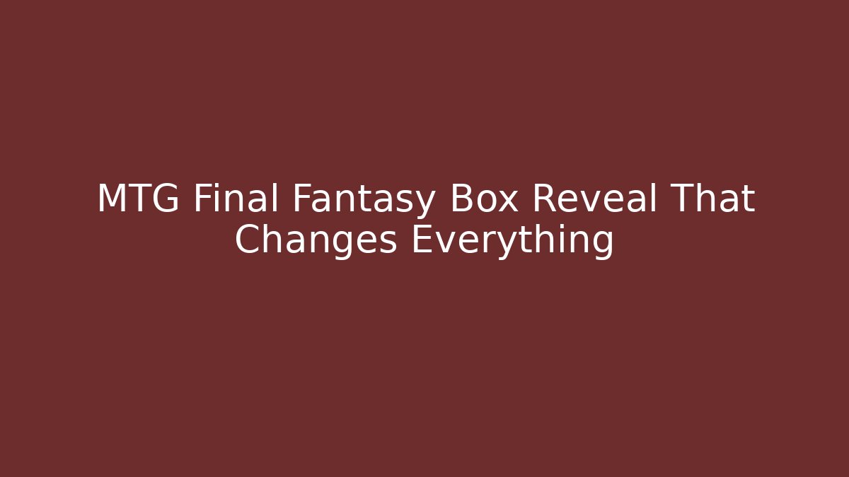 MTG Final Fantasy Box Reveal That Changes Everything