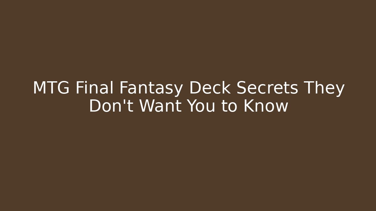 MTG Final Fantasy Deck Secrets They Don't Want You to Know