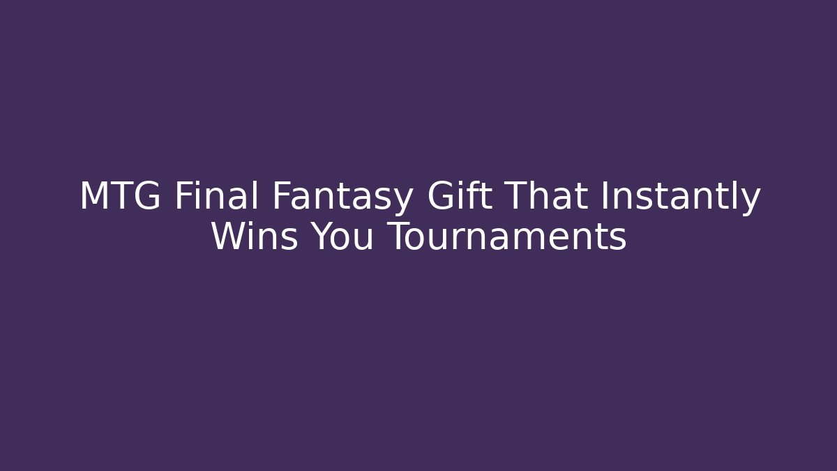 MTG Final Fantasy Gift That Instantly Wins You Tournaments