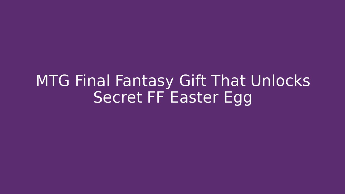 MTG Final Fantasy Gift That Unlocks Secret FF Easter Egg - Felix Cat Insurance