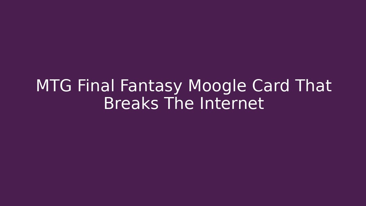 MTG Final Fantasy Moogle Card That Breaks The Internet
