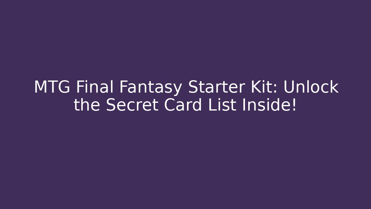 MTG Final Fantasy Starter Kit: Unlock the Secret Card List Inside!