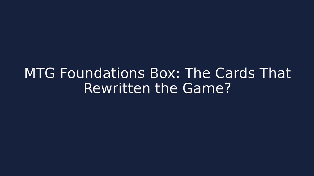 MTG Foundations Box: The Cards That Rewritten the Game? - Felix Cat Insurance