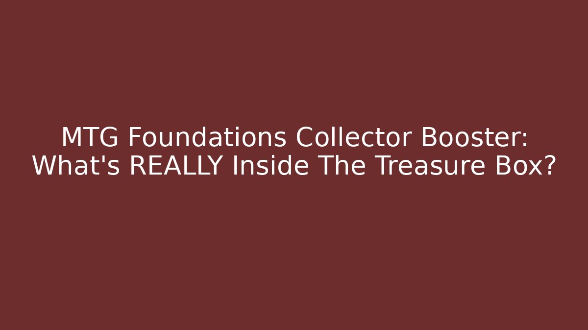 MTG Foundations Collector Booster: What’s REALLY Inside The Treasure Box?