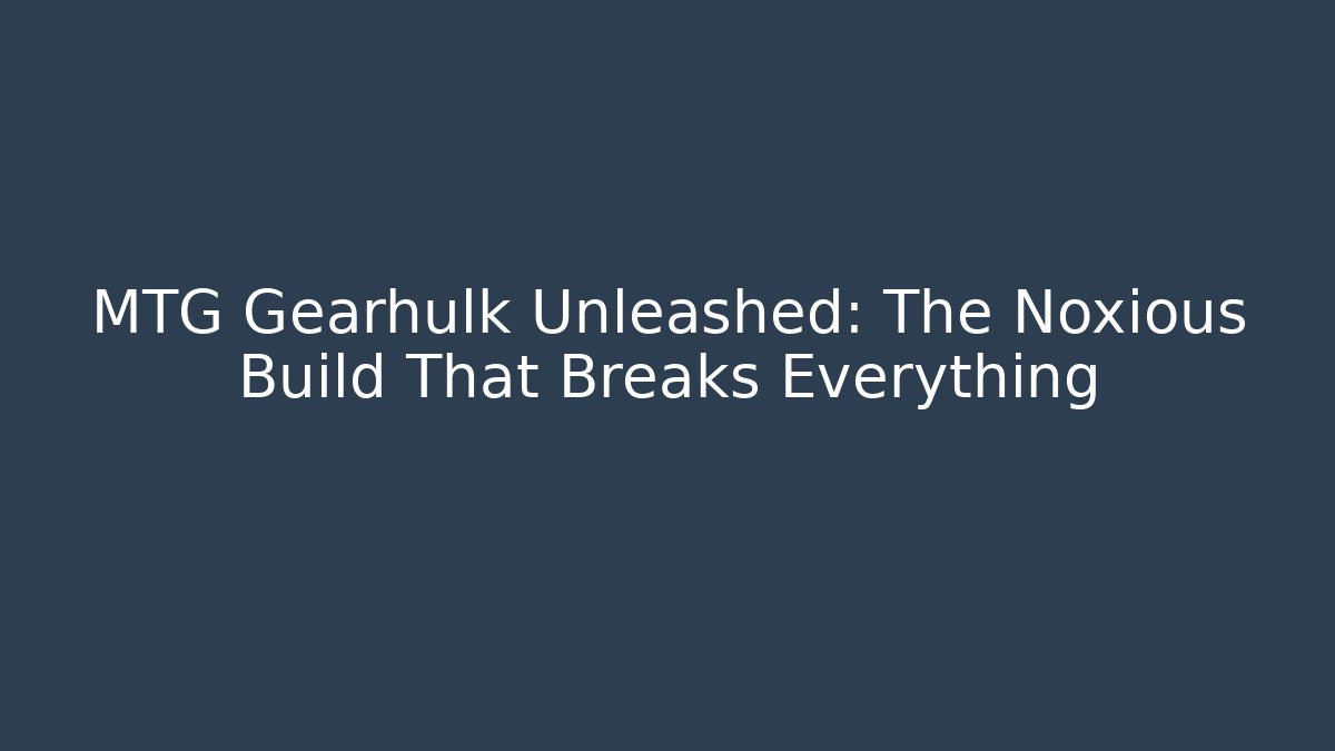 MTG Gearhulk Unleashed: The Noxious Build That Breaks Everything - Felix Cat Insurance