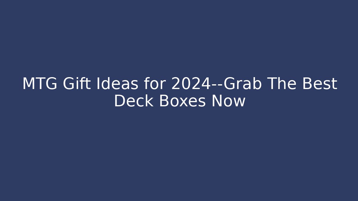 MTG Gift Ideas for 2024—Grab The Best Deck Boxes Now