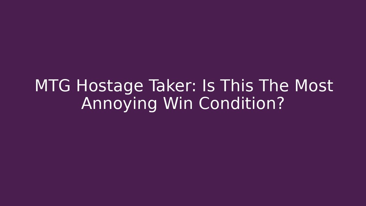 MTG Hostage Taker: Is This The Most Annoying Win Condition?