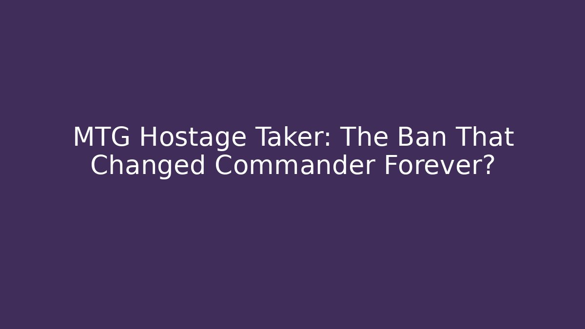 MTG Hostage Taker: The Ban That Changed Commander Forever?