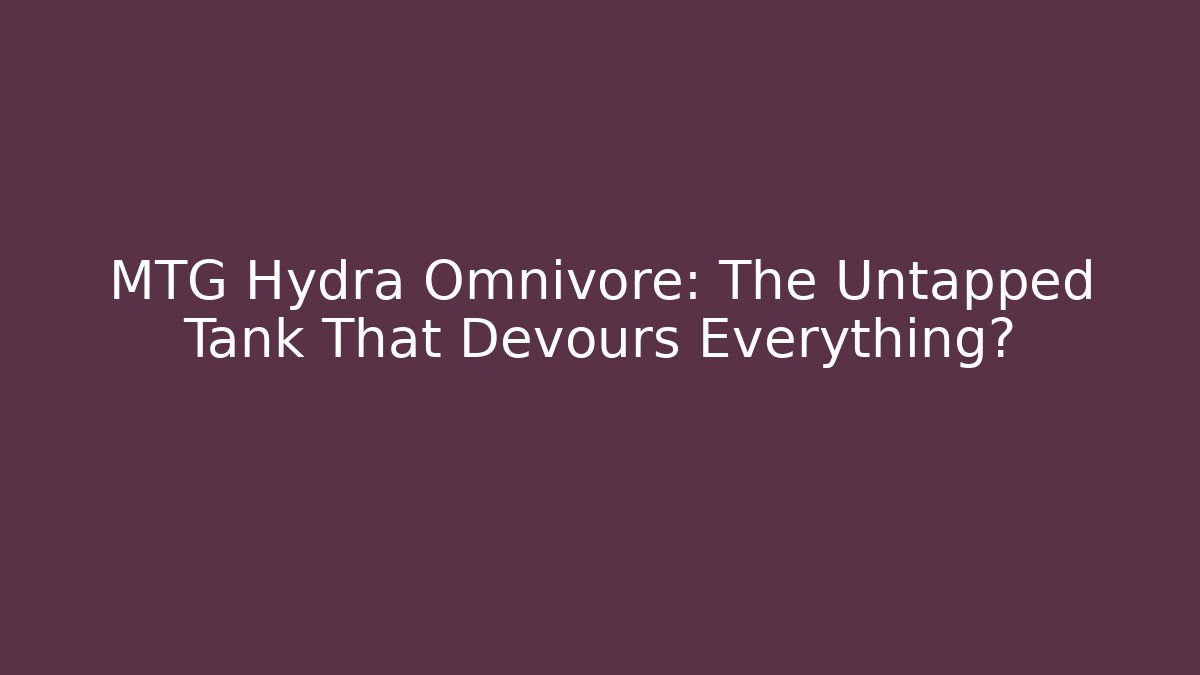 MTG Hydra Omnivore: The Untapped Tank That Devours Everything? - Felix Cat Insurance