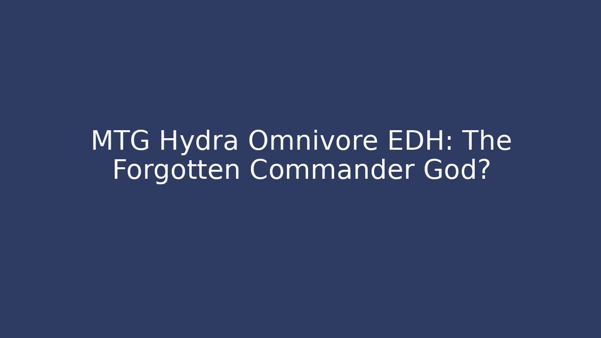 MTG Hydra Omnivore EDH: The Forgotten Commander God?