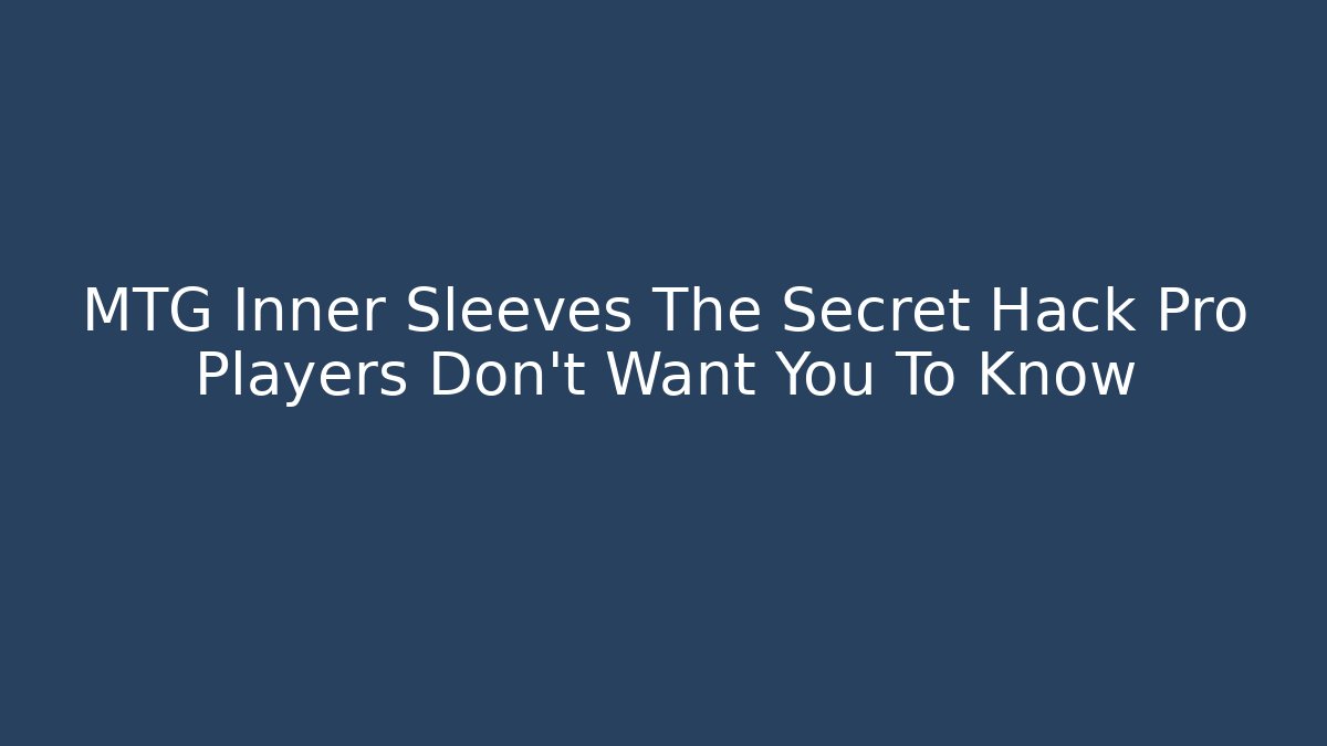MTG Inner Sleeves The Secret Hack Pro Players Don't Want You To Know
