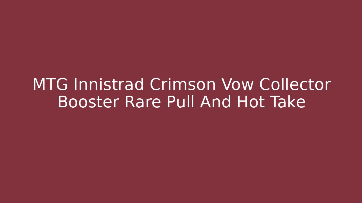 MTG Innistrad Crimson Vow Collector Booster Rare Pull And Hot Take