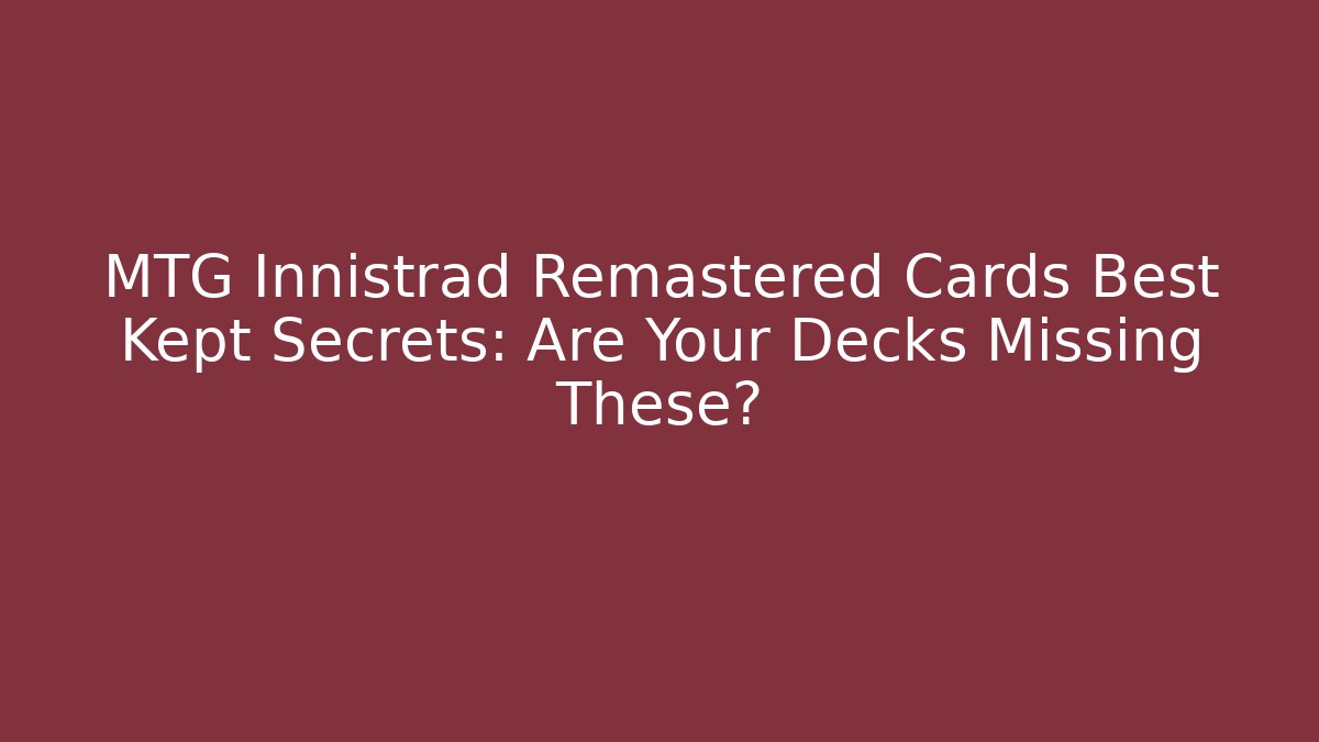 MTG Innistrad Remastered Cards Best Kept Secrets: Are Your Decks Missing These?