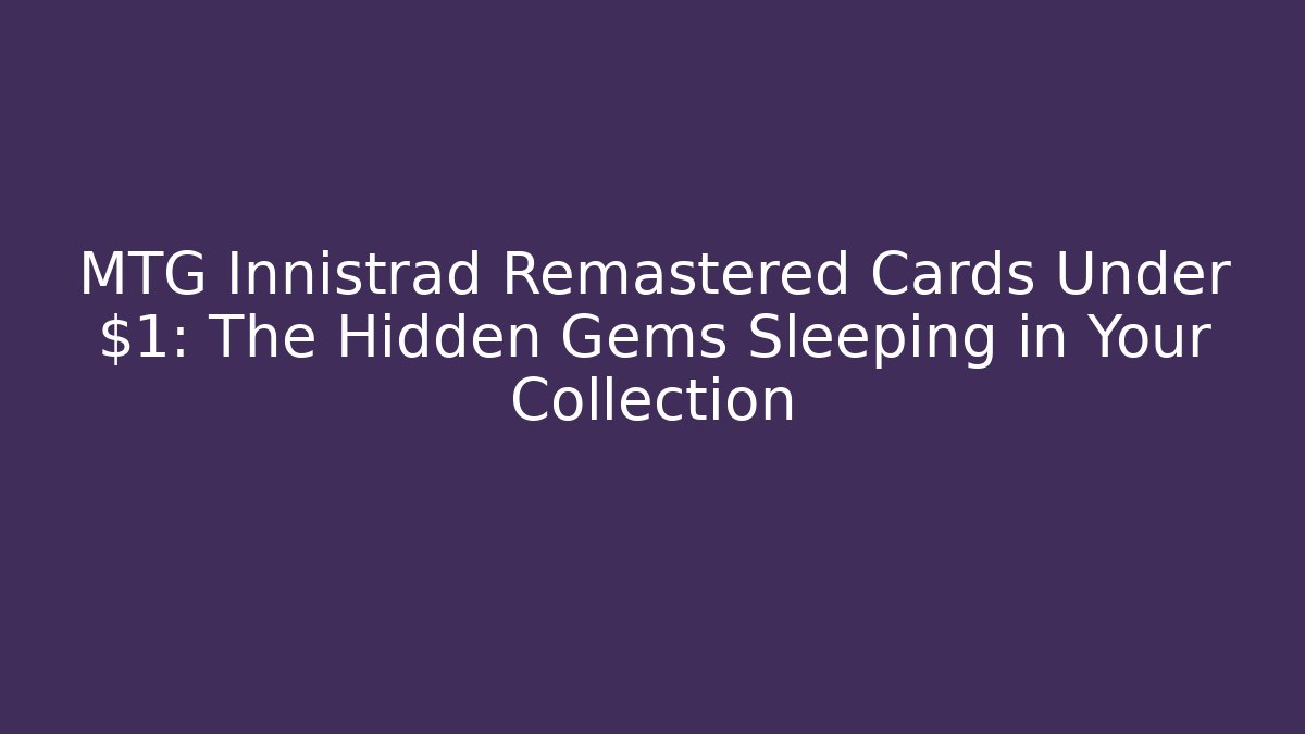 MTG Innistrad Remastered Cards Under $1: The Hidden Gems Sleeping in Your Collection