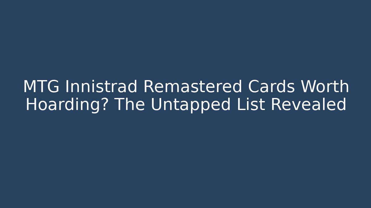 MTG Innistrad Remastered Cards Worth Hoarding? The Untapped List Revealed
