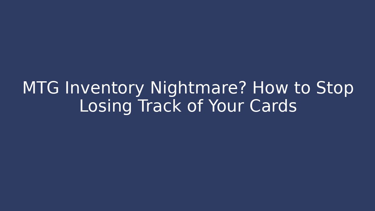 MTG Inventory Nightmare? How to Stop Losing Track of Your Cards
