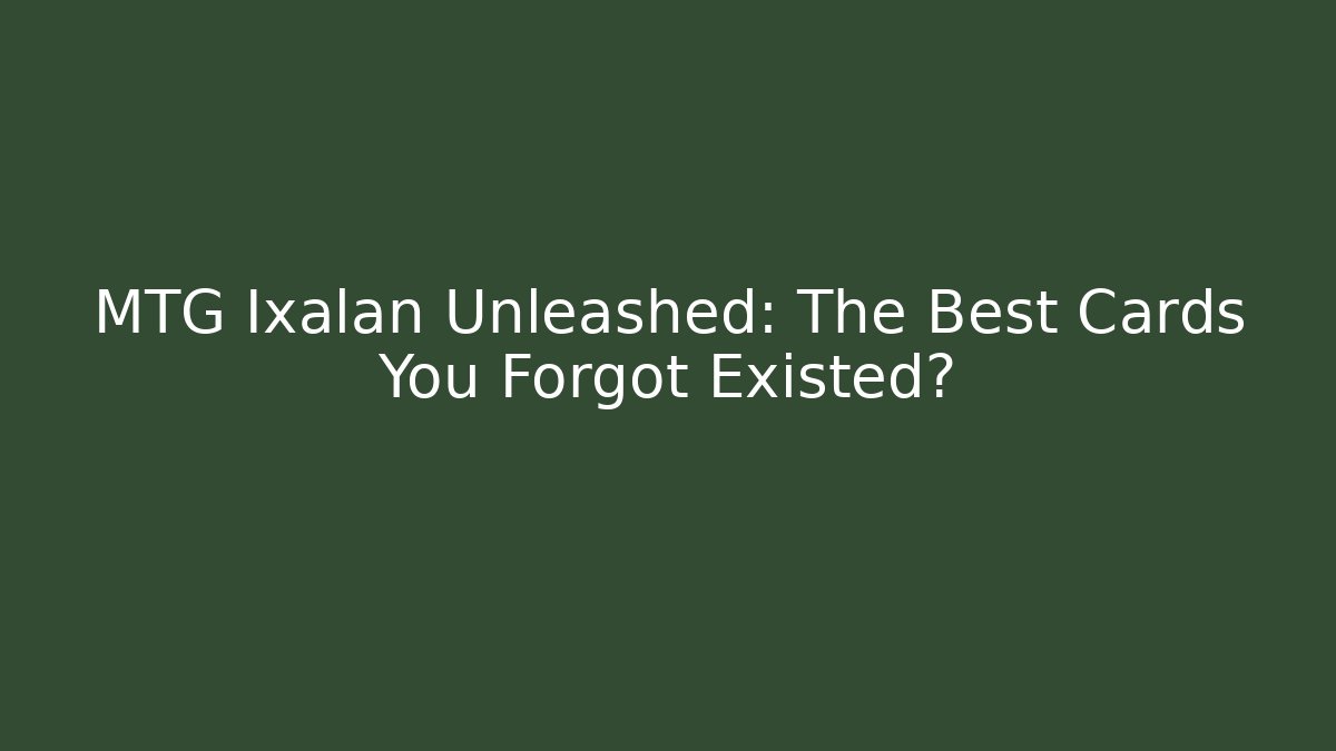 MTG Ixalan Unleashed: The Best Cards You Forgot Existed?