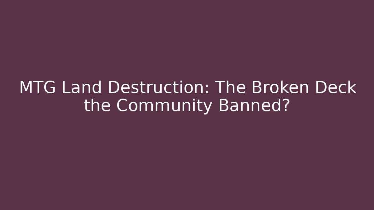 MTG Land Destruction: The Broken Deck the Community Banned?