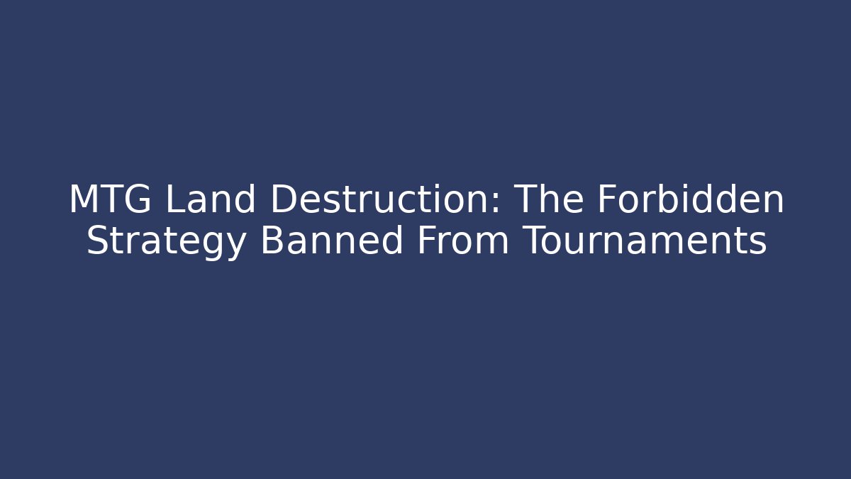 MTG Land Destruction: The Forbidden Strategy Banned From Tournaments