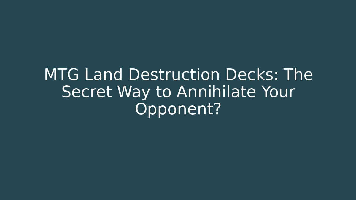 MTG Land Destruction Decks: The Secret Way to Annihilate Your Opponent?