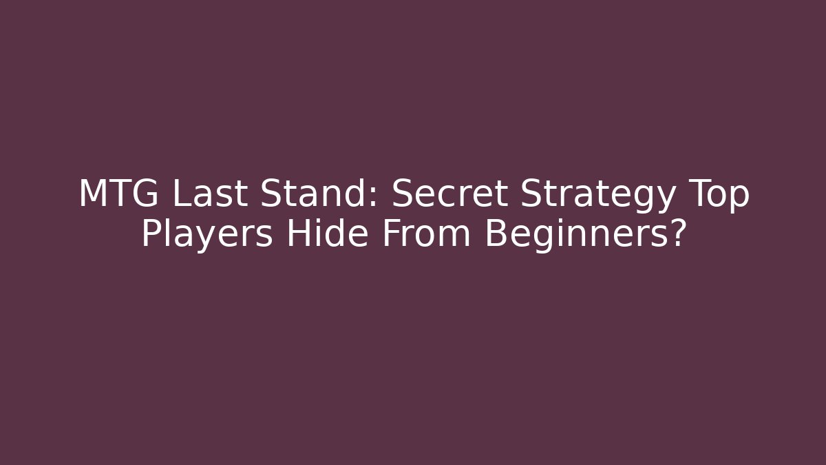 MTG Last Stand: Secret Strategy Top Players Hide From Beginners?