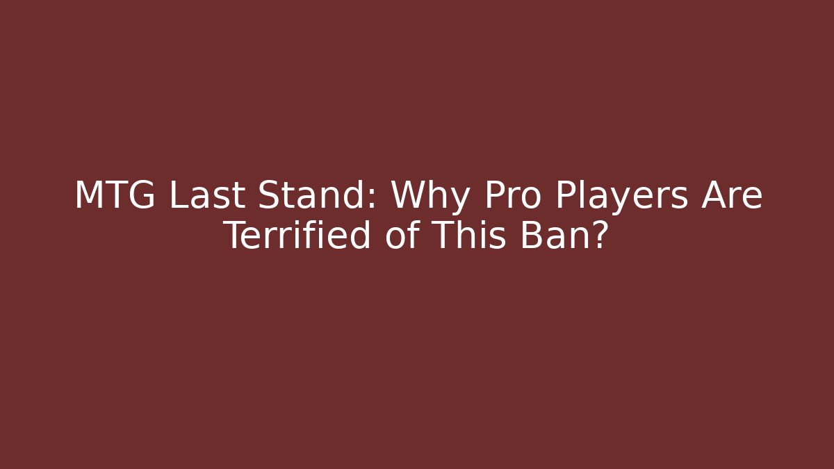 MTG Last Stand: Why Pro Players Are Terrified of This Ban?