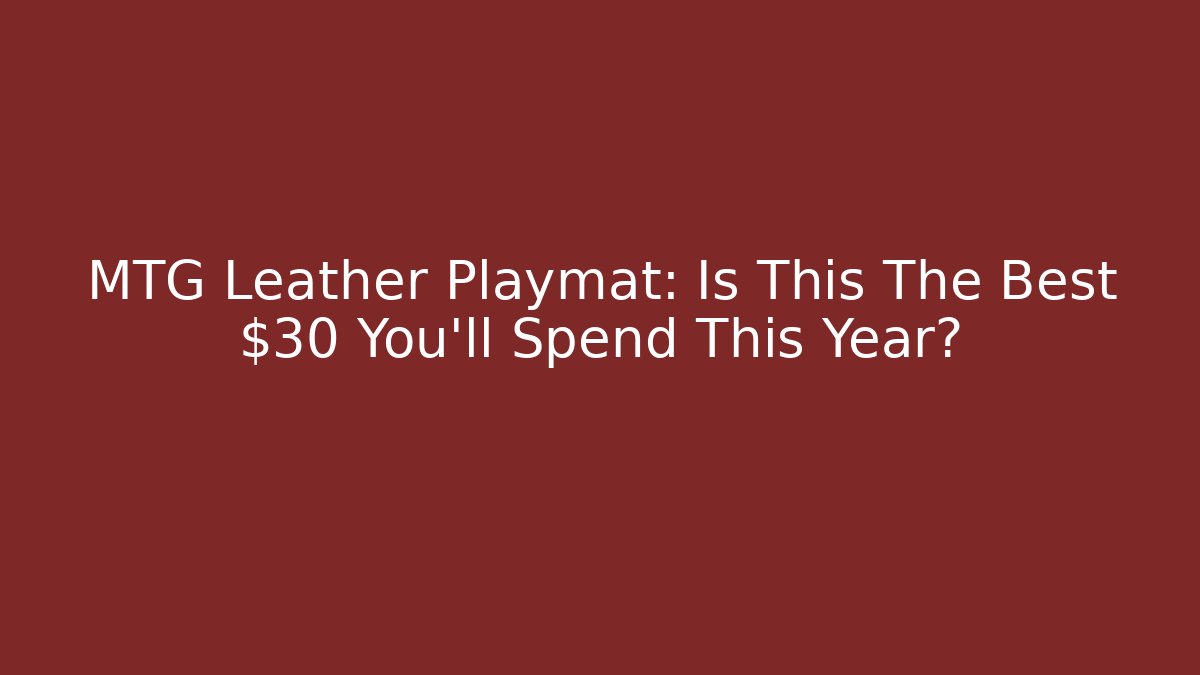 MTG Leather Playmat: Is This The Best $30 You'll Spend This Year?