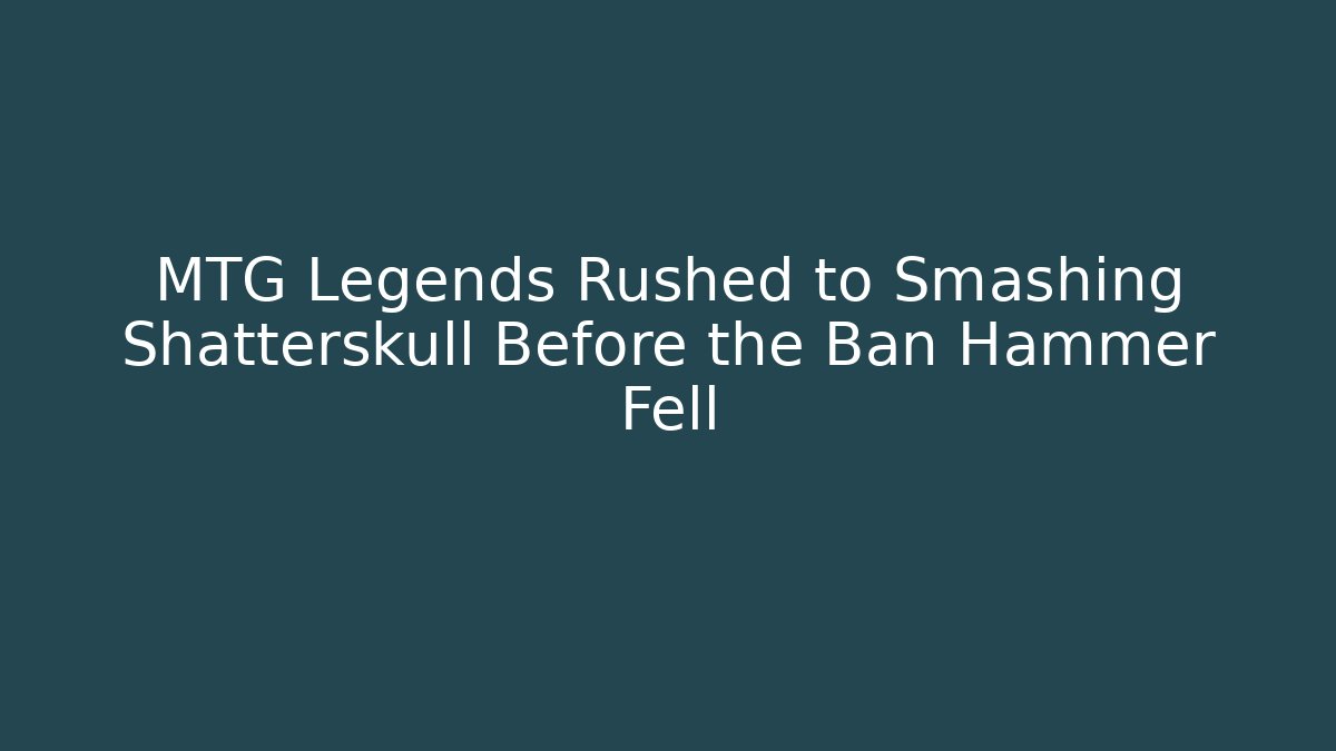 MTG Legends Rushed to Smashing Shatterskull Before the Ban Hammer Fell