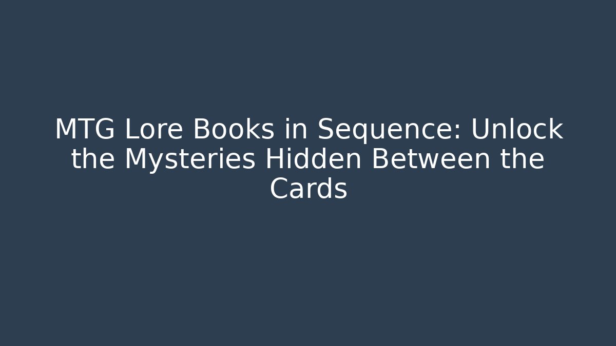 MTG Lore Books in Sequence: Unlock the Mysteries Hidden Between the Cards