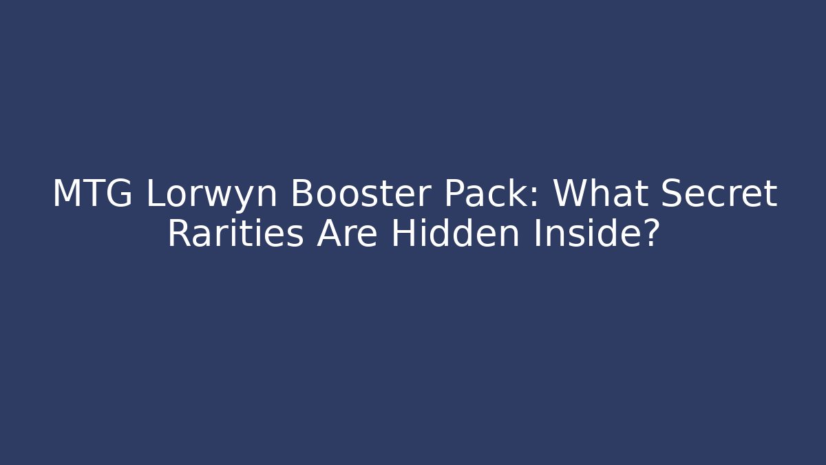 MTG Lorwyn Booster Pack: What Secret Rarities Are Hidden Inside?