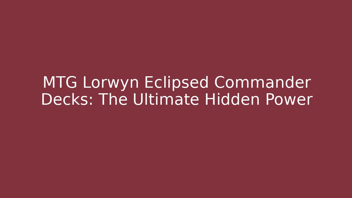 MTG Lorwyn Eclipsed Commander Decks: The Ultimate Hidden Power