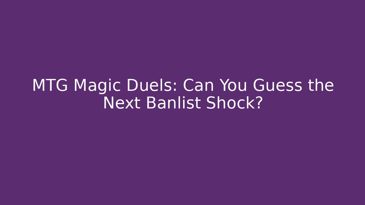 MTG Magic Duels: Can You Guess the Next Banlist Shock?